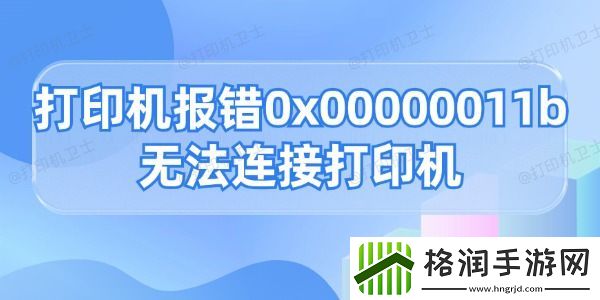 打印机报错0x0000011b无法连接打印机的解决方法