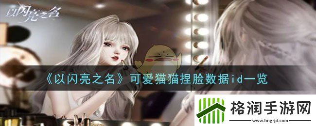 以闪亮之名可爱猫猫捏脸数据id一览