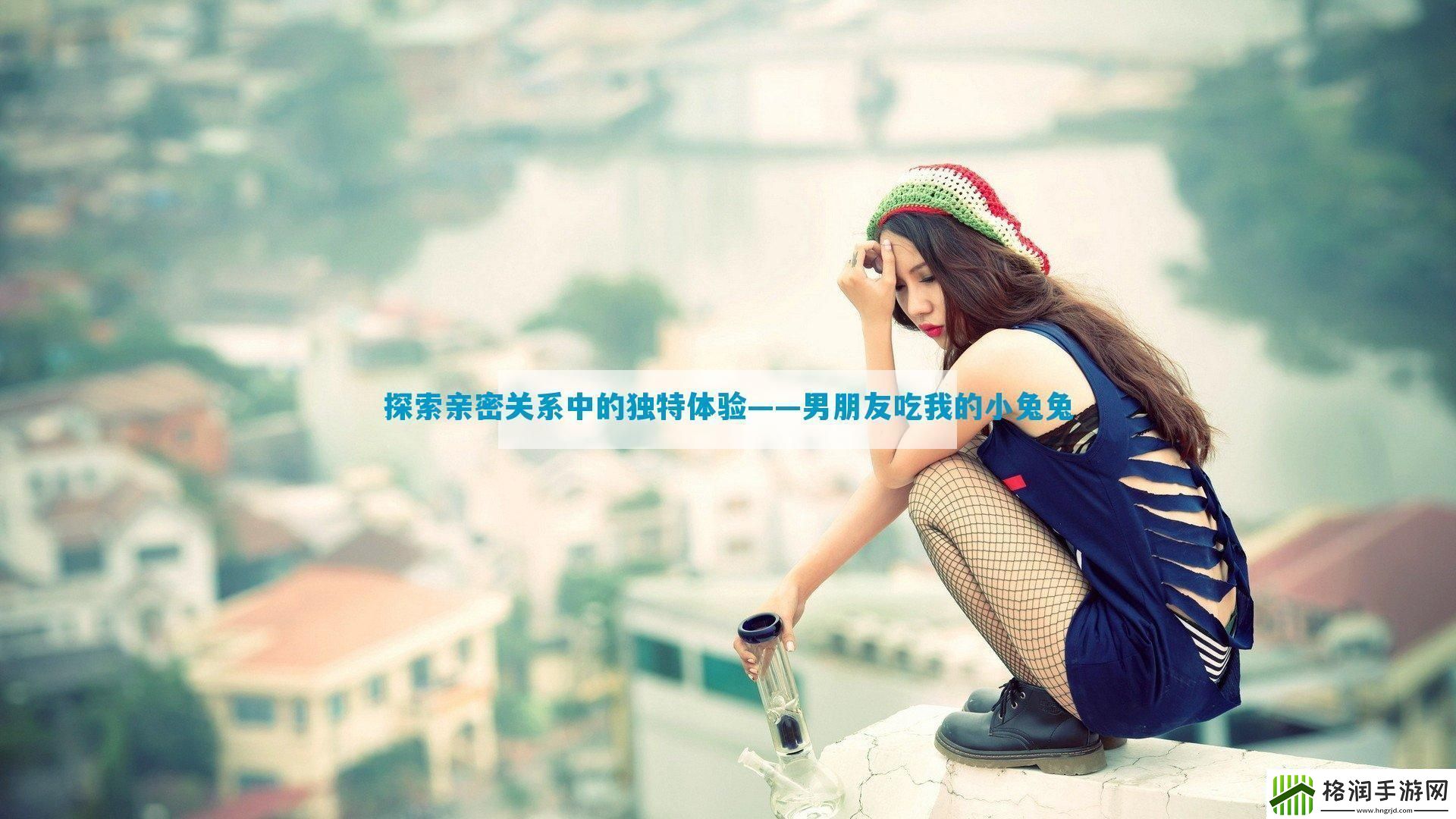 探索亲密关系中的独特体验——男朋友吃我的小兔兔