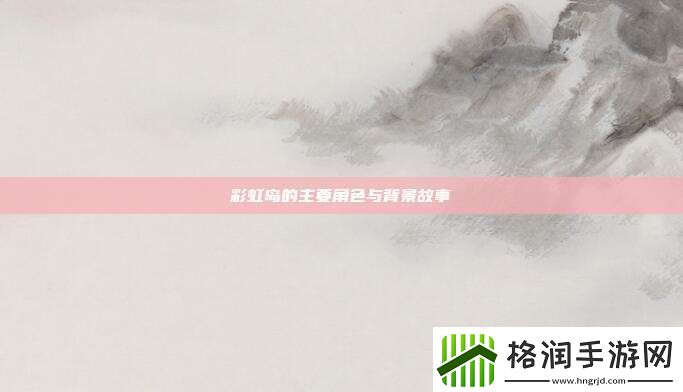 彩虹岛的主要角色与背景故事