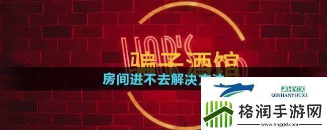 **酒馆房间进不去怎么办