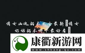 倩女幽魂奶妈拓本哪款最美观倩女幽魂最美奶妈拓本推荐