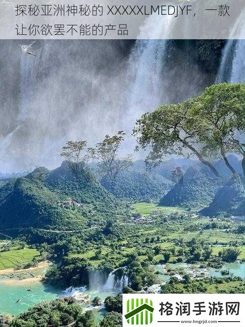 探秘亚洲神秘的XXXXXLMEDJYF一款让你欲罢不能的产品