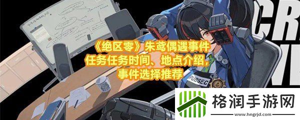 绝区零朱鸢偶遇事件任务有哪些要怎么接取