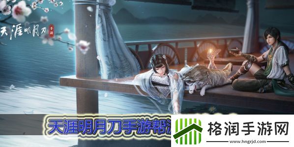 天涯明月刀手游帮派玩法大全