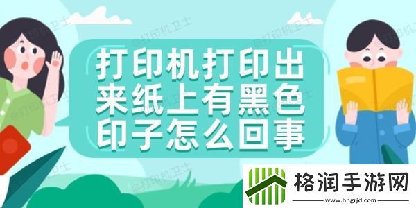 打印机打印出来纸上有黑色印子怎么回事