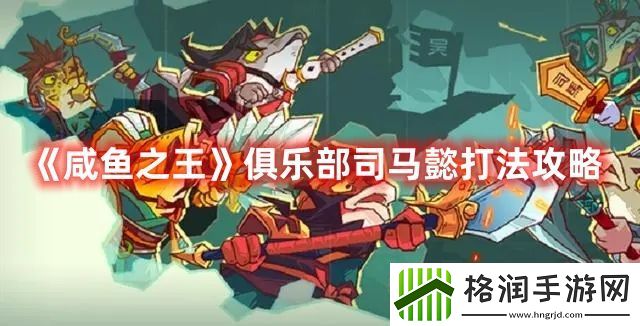 咸鱼之王俱乐部司马懿打法攻略