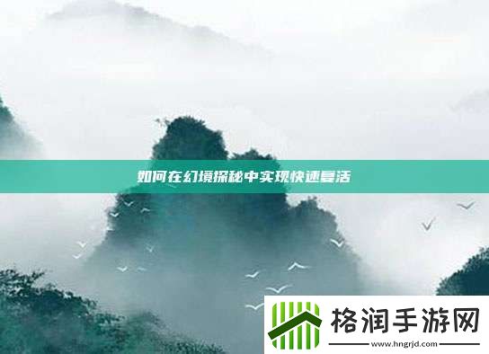 如何在幻境探秘中实现快速复活