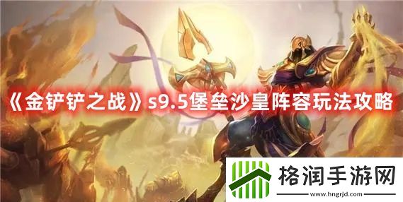 金铲铲之战s9.5堡垒沙皇阵容玩法攻略