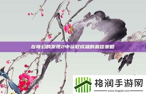 在奇幻的发现2中获取成就的最佳策略