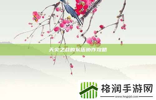 天灾之战的队伍协作攻略