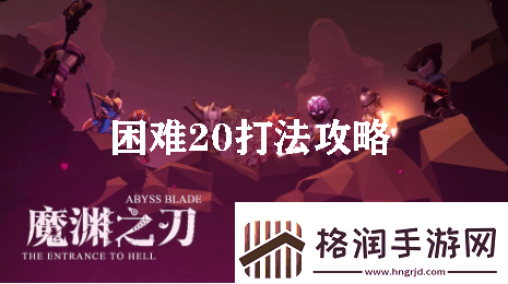 魔渊之刃困难20打法攻略