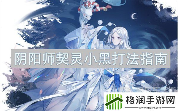 阴阳师契灵小黑打法怎么样