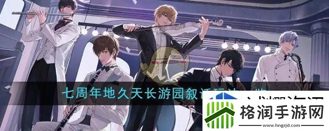 恋与制作人七周年地久天长游园叙话活动玩法有哪些