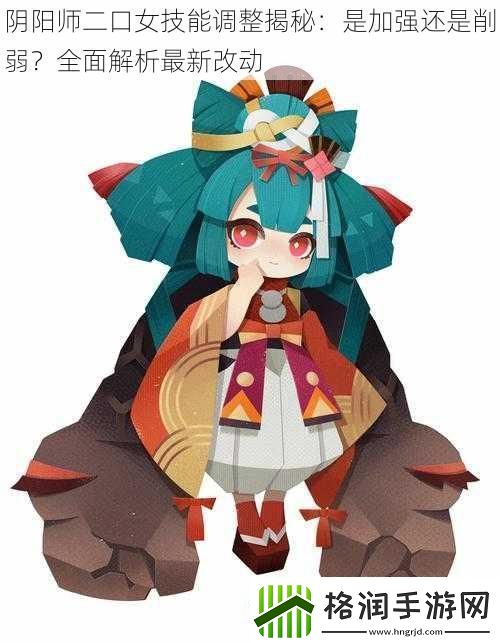 阴阳师二口女技能调整揭秘