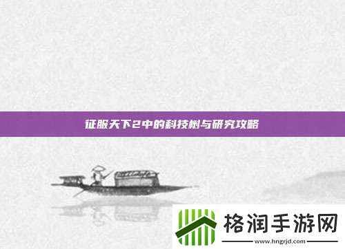 征服天下2中的科技树与研究攻略