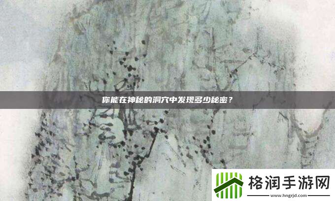 你能在神秘的洞穴中发现多少秘密