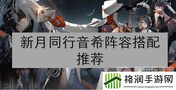 新月同行音希阵容怎么搭配