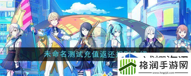 初音未来缤纷舞台未命名测试充值返还规则是什么