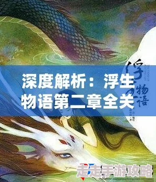 全面解析浮生物语第五章难点与技巧