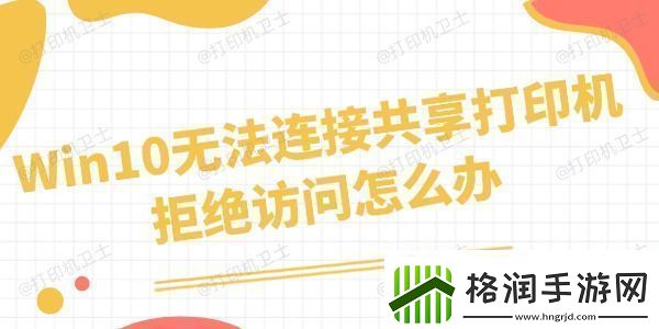 Win10无法连接共享打印机拒绝访问怎么办