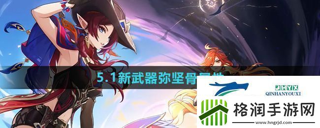 原神5.1新武器弥坚骨怎么样