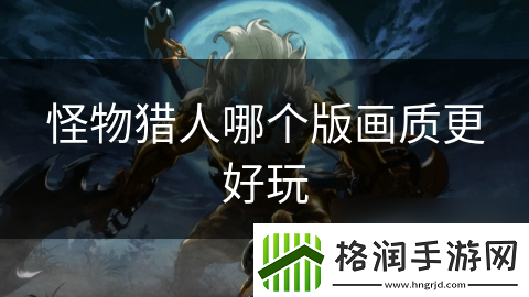 怪物猎人哪个版画质更好玩