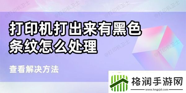 打印机打出来有黑条纹怎么处理6个方法帮你搞定