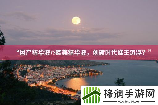 “国产精华液VS欧美精华液