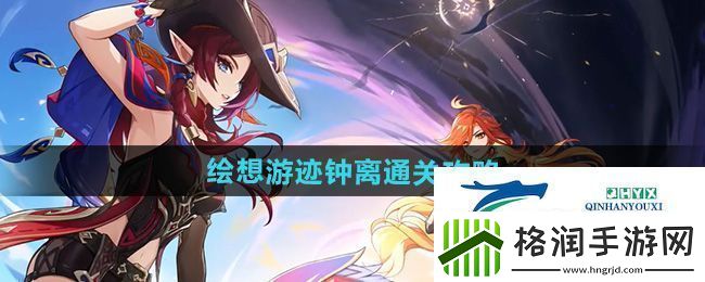 原神绘想游迹钟离怎么过