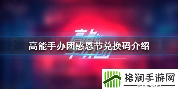 高能手办团感恩节兑换码高能手办团感恩节兑换码是什么