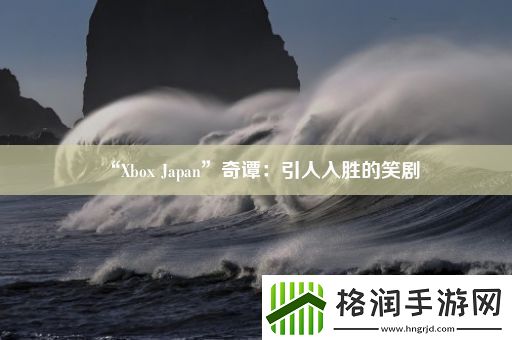 “XboxJapan”奇谭