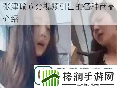 张津瑜6分视频引出的各种商品介绍
