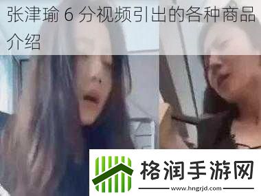 张津瑜6分视频引出的各种商品介绍
