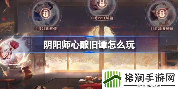 阴阳师心酿旧谭活动玩法攻略