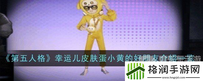 第五人格幸运儿皮肤蛋小黄的好朋友什么样