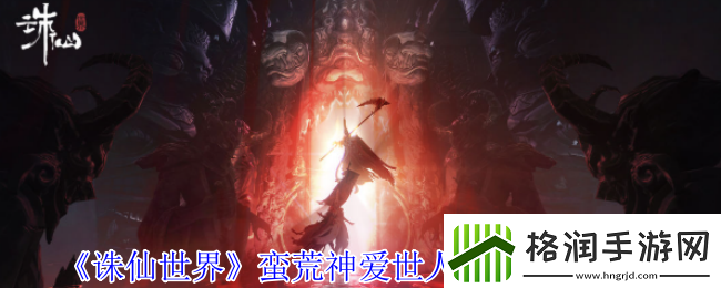 诛仙世界蛮荒神爱世人灵体在哪