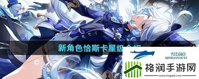 原神新角色恰斯卡是几星角色新角色恰斯卡星级介绍