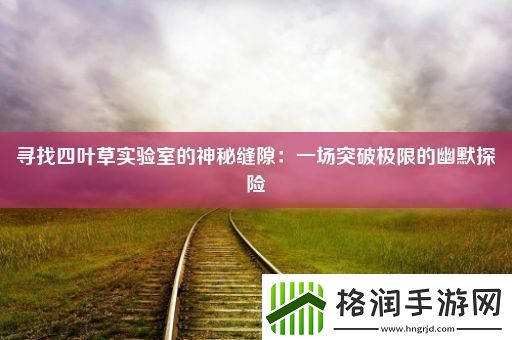 寻找四叶草实验室的神秘缝隙