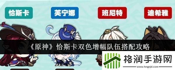 原神恰斯卡双色增幅阵容搭配详细解析与攻略分享