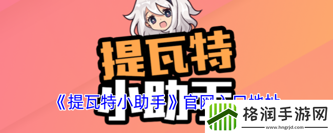 提瓦特小助手官方站最新入口地址共享与介绍