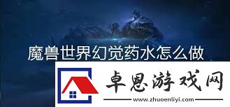 魔兽世界幻觉药水的作用是什么探索魔兽世界中幻觉药水的功能与效果