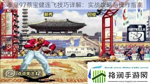 拳皇97蔡宝健连飞技巧详解