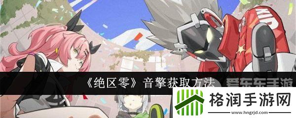 绝区零音擎怎么获得