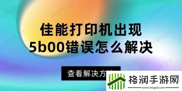 佳能打印机出现5b00错误怎么解决