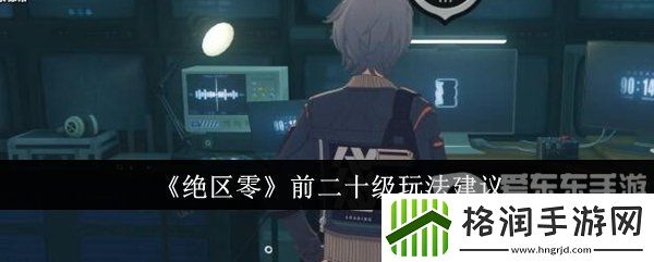 绝区零前二十级怎么玩