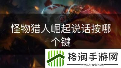 怪物猎人崛起中的语音操作按哪个键