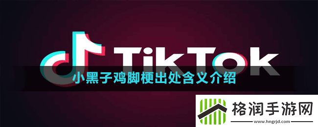 小黑子鸡脚是什么梗抖音小黑子鸡脚梗出处含义介绍