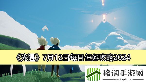 光遇7月12日每日任务攻略2024攻略助你技能升级