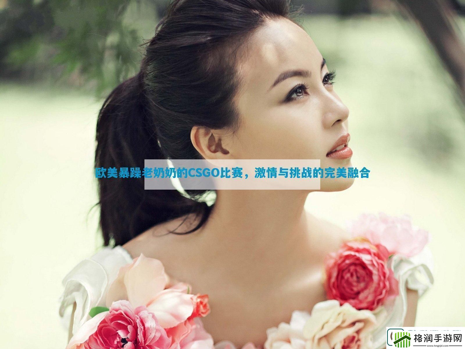 欧美暴躁老***CSGO比赛激情与挑战的完美融合